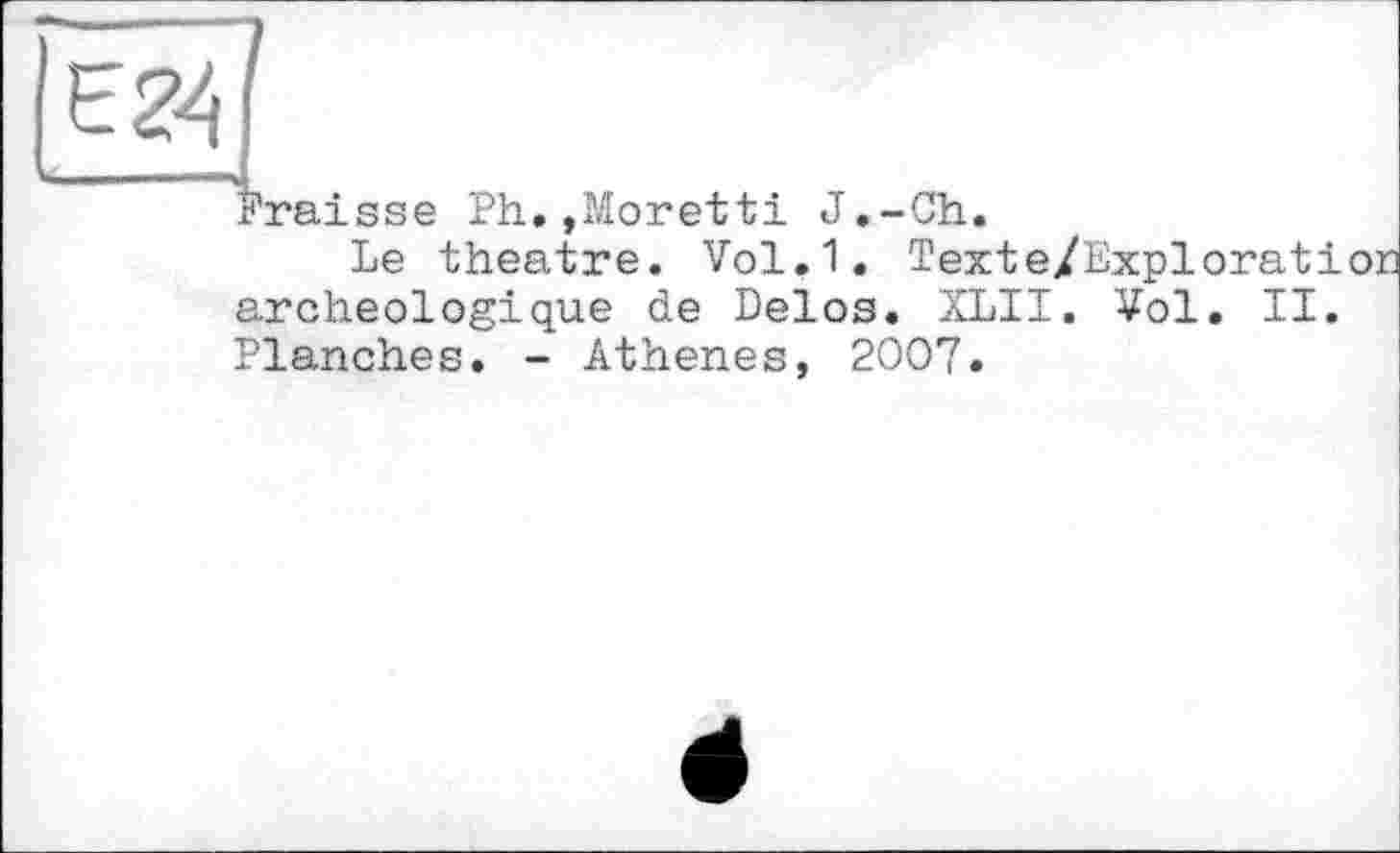 ﻿Fraisse Ph.»Moretti J.-Ch.
Le theatre. Vol.1. Texte/Exploration archéologique de Delos. XLII. ¥ol. II. Planches. - Athenes, 2007.